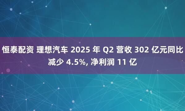 恒泰配资 理想汽车 2025 年 Q2 营收 302 亿元同比减少 4.5%, 净利润 11 亿