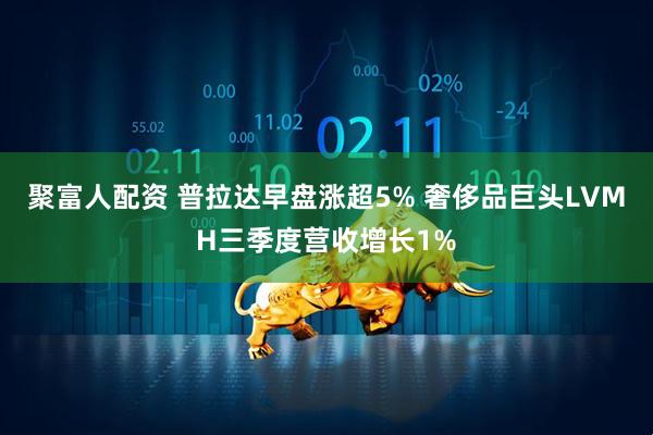 聚富人配资 普拉达早盘涨超5% 奢侈品巨头LVMH三季度营收增长1%
