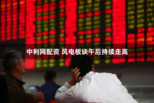 中利网配资 风电板块午后持续走高