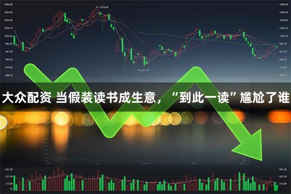 大众配资 当假装读书成生意，“到此一读”尴尬了谁